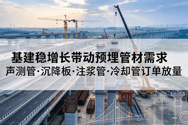 特克斯基建稳增长带动预埋监测管材需求,声测管、沉降板、注浆管订单持续放量